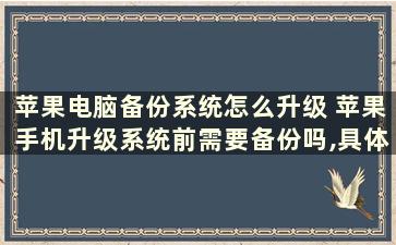 苹果电脑备份系统怎么升级 苹果手机升级系统前需要备份吗,具体步骤怎么备份